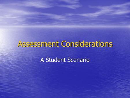 Assessment Considerations A Student Scenario. Assessment Plan Embedded Assessment (Short Cycle) Informs practice Dynamic, moment by moment Participatory.