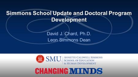 David J. Chard, Ph.D. Leon Simmons Dean Simmons School Update and Doctoral Program Development.
