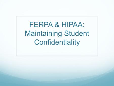FERPA & HIPAA: Maintaining Student Confidentiality.