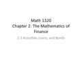 Math 1320 Chapter 2: The Mathematics of Finance 2.3 Annuities, Loans, and Bonds.