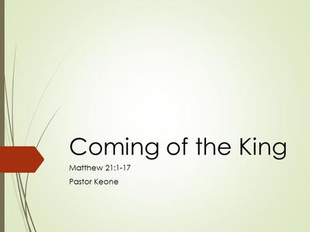 Coming of the King Matthew 21:1-17 Pastor Keone. Matthew 21:1-5 1 As they approached Jerusalem and came to Bethphage on the Mount of Olives, Jesus sent.