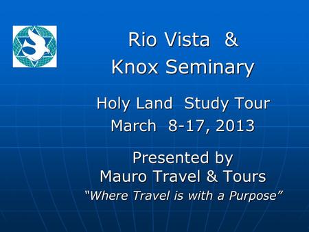 Rio Vista & Knox Seminary Holy Land Study Tour March 8-17, 2013 Presented by Mauro Travel & Tours “Where Travel is with a Purpose”