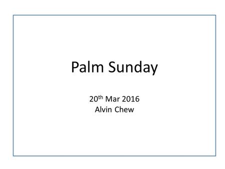 Palm Sunday 20 th Mar 2016 Alvin Chew. 11 As they approached Jerusalem and came to Bethphage and Bethany at the Mount of Olives, Jesus sent two of his.