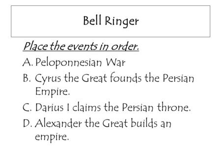 Bell Ringer Place the events in order. A.Peloponnesian War B.Cyrus the Great founds the Persian Empire. C.Darius I claims the Persian throne. D.Alexander.