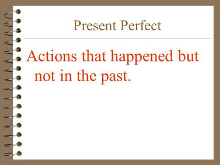 Present Perfect Actions that happened but not in the past.