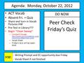 Agenda: Monday, October 22, 2012 a Peer Check Friday’s Quiz - Writing Prompt and EC opportunity due Friday - Vocab Sheet if not finished HW: DO NOW ACT.