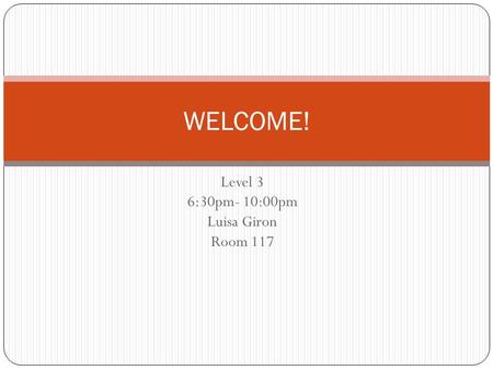 Level 3 6:30pm- 10:00pm Luisa Giron Room 117 WELCOME!