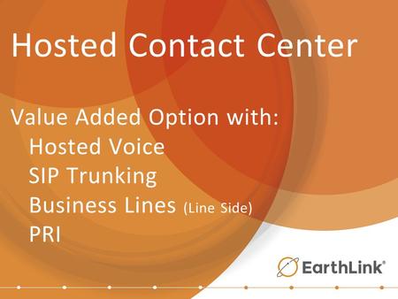 Hosted Contact Center Value Added Option with: Hosted Voice SIP Trunking Business Lines (Line Side) PRI.