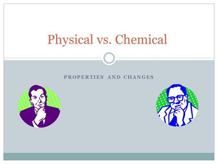 PROPERTIES AND CHANGES Physical vs. Chemical. Physical Properties Any observation that can be made WITHOUT changing the composition of the matter. Examples: