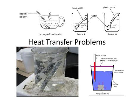 Heat Transfer Problems. 11-7 – Case #1 Silver Spoon Steel Spoon Boiling Water Baths at 100 o C m = 10.0 g s = 0.233 J/ g o C s = 0.51 J/ g o C Ti = 25.0.