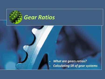 Gear Ratios What are gears ratios? Calculating SR of gear systems