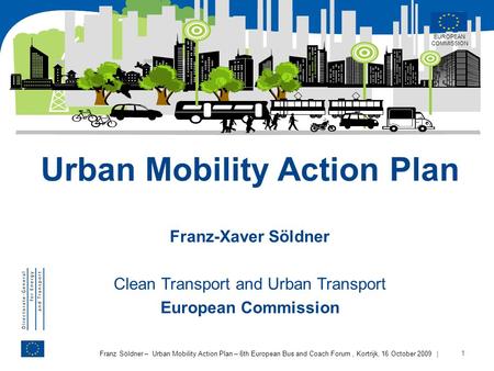 | 1 Franz Söldner – Urban Mobility Action Plan – 6th European Bus and Coach Forum, Kortrijk, 16 October 2009 Urban Mobility Action Plan Franz-Xaver Söldner.