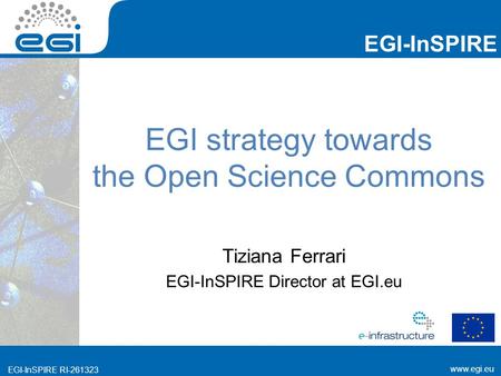 Www.egi.eu EGI-InSPIRE www.egi.eu EGI-InSPIRE RI-261323 EGI strategy towards the Open Science Commons Tiziana Ferrari EGI-InSPIRE Director at EGI.eu.