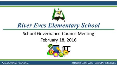 School Governance Council Meeting February 18, 2016 River Eves Elementary School NEIL PINNOCK, PRINCIPAL MATTHEW DONAHOE, ASSISTANT PRINCIPAL.