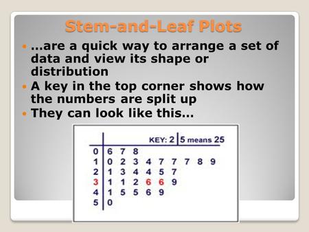 Stem-and-Leaf Plots …are a quick way to arrange a set of data and view its shape or distribution A key in the top corner shows how the numbers are split.