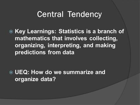 Central Tendency  Key Learnings: Statistics is a branch of mathematics that involves collecting, organizing, interpreting, and making predictions from.