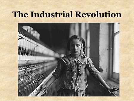 The Industrial Revolution. What was the industrial revolution? Where did it start? Why England? Why did it start? What changed as a result?