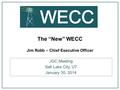 The “New” WECC Jim Robb – Chief Executive Officer JGC Meeting Salt Lake City, UT January 30, 2014.