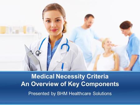 Medical Necessity Criteria An Overview of Key Components Presented by BHM Healthcare Solutions.