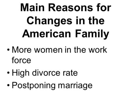 Main Reasons for Changes in the American Family More women in the work force High divorce rate Postponing marriage.
