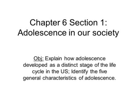 Chapter 6 Section 1: Adolescence in our society Obj: Explain how adolescence developed as a distinct stage of the life cycle in the US; Identify the five.