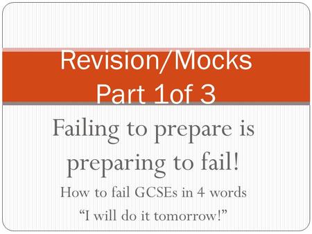 Failing to prepare is preparing to fail! How to fail GCSEs in 4 words “I will do it tomorrow!” Revision/Mocks Part 1of 3.