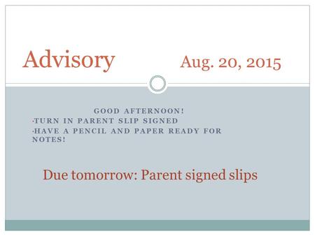GOOD AFTERNOON! TURN IN PARENT SLIP SIGNED HAVE A PENCIL AND PAPER READY FOR NOTES! Advisory Aug. 20, 2015 Due tomorrow: Parent signed slips.