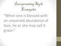 IncorporatingStyle Examples “When one is blessed with an unearned abundance of love, he or she may call it grace.”