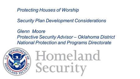 Protecting Houses of Worship Security Plan Development Considerations Glenn Moore Protective Security Advisor – Oklahoma District National Protection and.