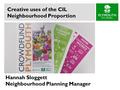 Creative uses of the CIL Neighbourhood Proportion Hannah Sloggett Neighbourhood Planning Manager.
