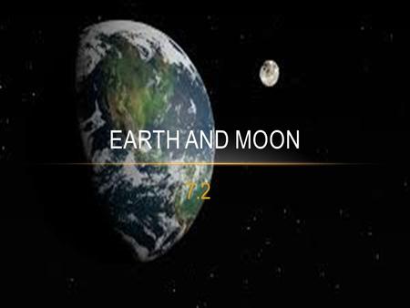 7.2 EARTH AND MOON. HOW DO THE EARTH AND MOON INTERACT? The Moon orbits around Earth.