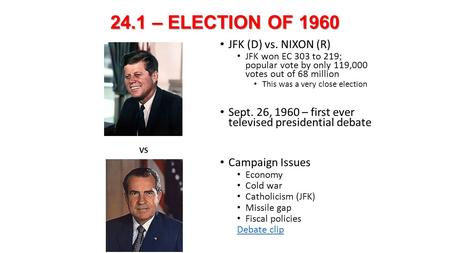 24.1 – ELECTION OF 1960 JFK (D) vs. NIXON (R) JFK won EC 303 to 219; popular vote by only 119,000 votes out of 68 million This was a very close election.