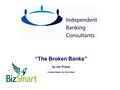 “The Broken Banks” by Ian Priest A presentation for Biz-Smart.