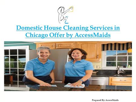 Domestic House Cleaning Services in Chicago Offer by AccessMaids Prepared By: Acces sMaids.