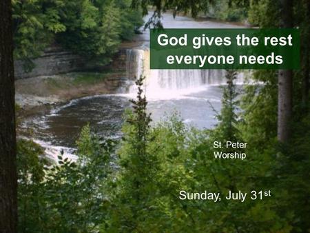God gives the rest everyone needs St. Peter Worship Sunday, July 31 st.