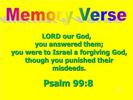 LORD our God, you answered them; you were to Israel a forgiving God, though you punished their misdeeds. #6 Psalm 99:8.
