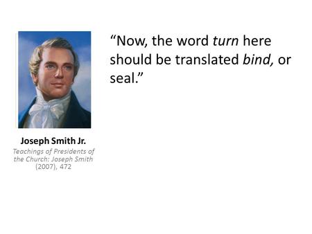 “Now, the word turn here should be translated bind, or seal.” Joseph Smith Jr. Teachings of Presidents of the Church: Joseph Smith (2007), 472.