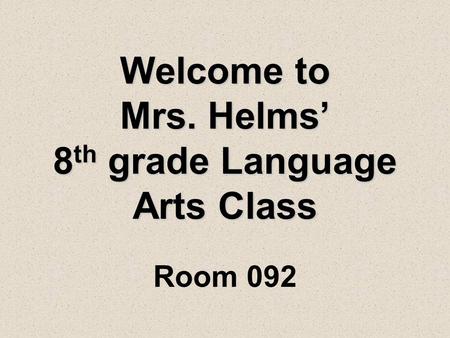 Welcome to Mrs. Helms’ 8 th grade Language Arts Class Room 092.