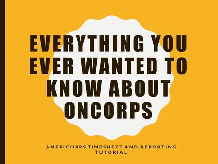 EVERYTHING YOU EVER WANTED TO KNOW ABOUT ONCORPS AMERICORPS TIMESHEET AND REPORTING TUTORIAL.