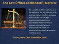 The Law Offices of Michael R. Nevarez can ably assist and represent you in all business matters. Our Firm possesses over thirty (30) years of legal experience.
