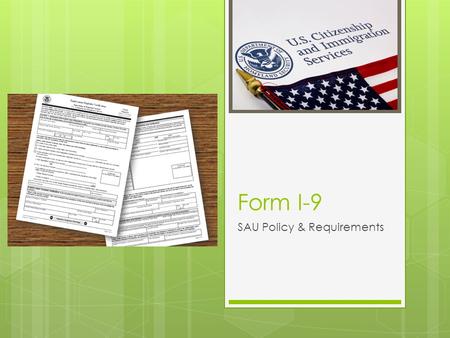 Form I-9 SAU Policy & Requirements What is the Form I-9?  Federal Requirement  Result of reformed immigration laws  Completed for each new employee.