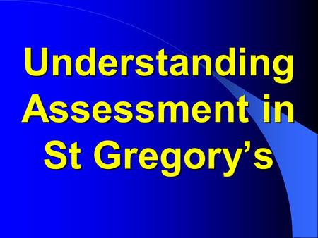 Understanding Assessment in St Gregory’s. Q&A BEFORE, DURING AND AFTER THIS PRESENTATION, IF YOU HAVE ANY QUESTIONS ABOUT YOUR CHILD’S ASSESSMENT OR ANY.