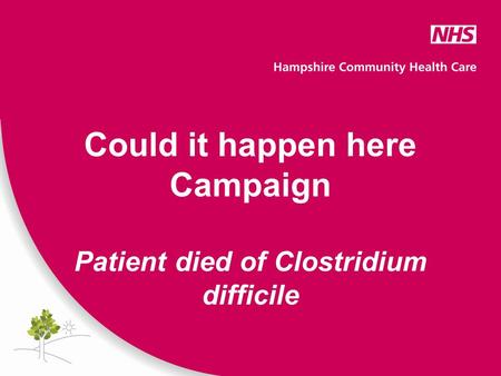 Could it happen here Campaign Patient died of Clostridium difficile.