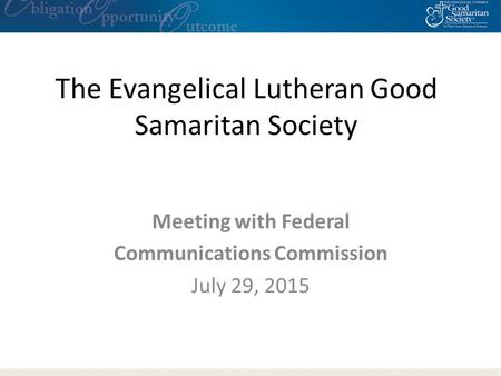 The Evangelical Lutheran Good Samaritan Society Meeting with Federal Communications Commission July 29, 2015.