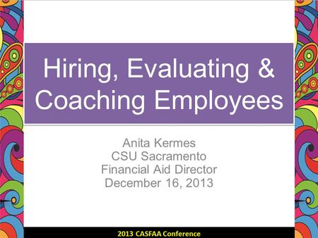 Hiring, Evaluating & Coaching Employees Anita Kermes CSU Sacramento Financial Aid Director December 16, 2013.