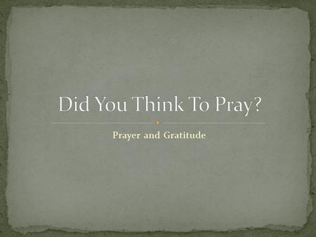 Prayer and Gratitude. 1 Thessalonians 5:17 Pray without ceasing. Prayer needs to be an important part of our lives every day! Why is prayer so important?