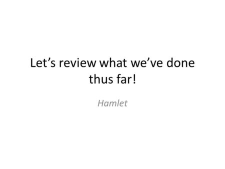 Let’s review what we’ve done thus far! Hamlet. Act 1 Sc. 1 Horatio and the guards of Elsinore see the ghost of the late King Hamlet. The ghost disappears.