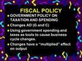 FISCAL POLICY uGuGOVERNMENT POLICY ON TAXATION AND SPENDING uCuChanges AD (G and C) uUuUsing government spending and taxes as tools to cause business.