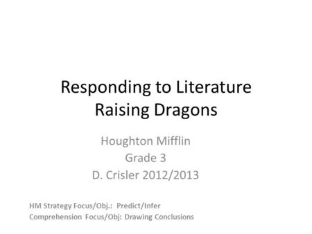Responding to Literature Raising Dragons Houghton Mifflin Grade 3 D. Crisler 2012/2013 HM Strategy Focus/Obj.: Predict/Infer Comprehension Focus/Obj: Drawing.
