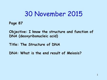 30 November 2015 1 Page 87 Objective: I know the structure and function of DNA (deoxyribonucleic acid) Title: The Structure of DNA DNA: What is the end.